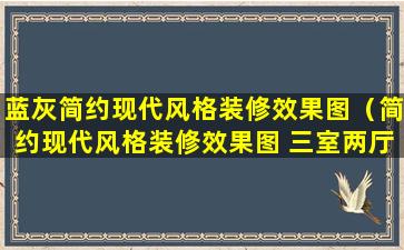 蓝灰简约现代风格装修效果图（简约现代风格装修效果图 三室两厅）